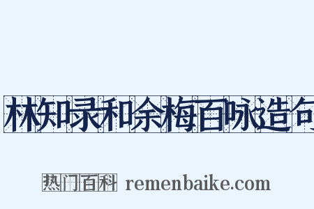 林知录和余梅百咏造句是什么意思的图片